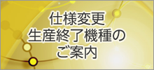 仕様変更・生産終了機種のご案内